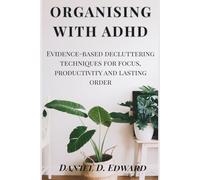 Organizing with ADHD: Evidence-based Decluttering Techniques for Focus and Productivity