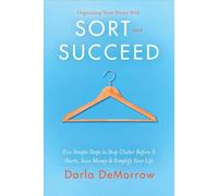 Organizing Your Home With Sort and Succeed: Five Simple Steps to Stop Clutter Before It Starts, Save Money, & Simplify Your Life: 1 (Sort and Succeed Organizing Solutions)
