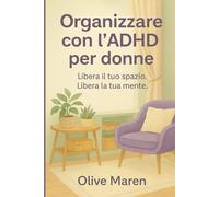 Organizzazione ADHD per donne: Libera il tuo spazio. Libera la tua mente.