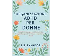 Organizzazione ADHD Per Donne: Semplici strategie per liberarsi dal superfluo, gestire il tempo e superare lo stress