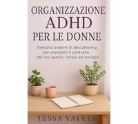 ORGANIZZAZIONE ADHD PER LE DONNE: Semplici sistemi di decluttering per prendere il controllo del tuo spazio, tempo ed energia