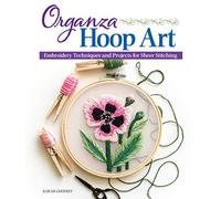 Organza Hoop Art: Embroidery Techniques and Projects for Sheer Stitching (Landauer) 12 Beginner-Friendly Botanical Patterns, Step-by-Step Instructions, Tips on Designing Your Own Embroidery, and More