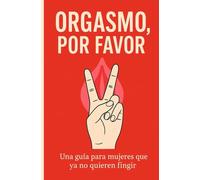 ORGASMO, POR FAVOR: Una guía para mujeres que ya no quieren fingir: 2 (Libros sobre sexo)