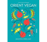 Orient Vegan: Aromatisch, würzig, bunt. Mehr als nur Mezze, Tajine und Taboule: Über 60 arabische Rezepte natürlich vegan oder vegan interpretiert. Das vegane Kochbuch für orientalisches Essen!