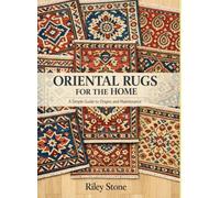ORIENTAL RUGS FOR THE HOME: A Simple Guide to Origins and Maintenance