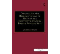 Orientalism and Representations of Music in the Nineteenth-Century British Popular Arts (Music in Nineteenth-Century Britain)