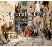Orientalist Lives: Western Artists in the Middle East, 1830-1920