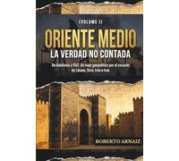 ORIENTE MEDIO: La Verdad No Contada: Un viaje geopolítico por el corazón de Líbano, Siria, Irán e Irak (Volumen I)