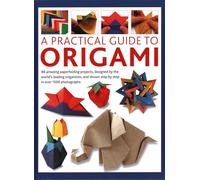 Origami, A Practical Guide to: 80 amazing paperfolding projects, designed by the world’s leading origamists, and shown step by step in over 1500 photographs