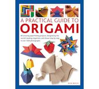 Origami, A Practical Guide to : 80 amazing paperfolding projects, designed by the world’s leading origamists, and shown step by step in over 1500 photographs