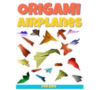 Origami Airplanes for Kids: Easy Origami Projects for Boys and Girls Ages 6-12