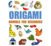 Origami Animals For Beginners: Over 120 Models of Origami Instructions ,Animals, Paper Planes, Flowers, Jewelry, Holiday Decorations, and More - Fun and Creative Paper Folding for All Ages