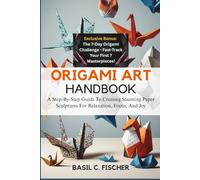 ORIGAMI ART HANDBOOK: A Step-By-Step Guide To Creating Stunning Paper Sculptures For Relaxation, Focus, And Joy