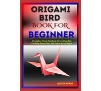 ORIGAMI BIRD BOOK FOR BEGINNER: A Complete Visual Handbook For Crafting Eye-Catching Shapes That Add Charm To Any Space