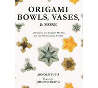 Origami Bowls, Vases, and More: 22 Simple, but Elegant Models for the Intermediate Folder