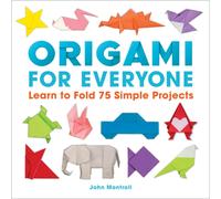 Origami for Everyone : Learn to Fold 75 Simple Projects