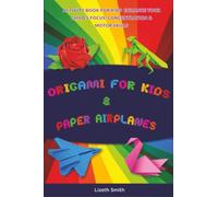 Origami For Kids & Paper Airplanes: Activity Book for Kids Enhance Your Child's Focus, Concentration & Motor Skills