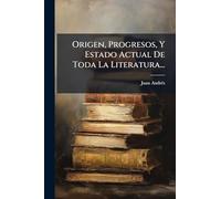 Origen, Progresos, Y Estado Actual De Toda La Literatura...