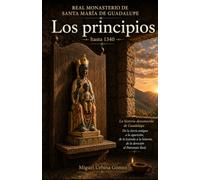 Orígenes del Real Monasterio de Guadalupe.Hasta 1340: De la tierra antigua a la aparición, de la leyendaa la historia, de la devoción al Patronato Real.