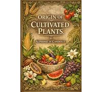 ORIGIN OF CULTIVATED PLANTS: The Definitive Archival Edition of the Foundational Work in Botanical History and Agricultural Evolution