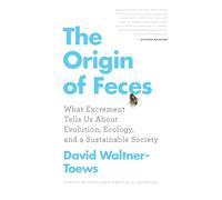 Origin of Feces, The: What Excrement Tells Us About Evolution, Ecology, and a Sustainable Society
