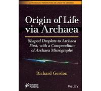 Origin of Life via Archaea: Shaped Droplets to Archaea First, with a Compendium of Archaea Micrographs (Astrobiology Perspectives on Life in the Universe)