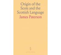 Origin of the Scots and the Scottish Language: Inquiry Preliminary to the Proper Understanding of Scottish History and Literature