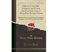 Origin of the Sikh Power in the Punjab and Political Life of Muha-Raja Runjeet Singh: With an Account of the Present Condition, Religion, Laws and ... and Customs of the Sikhs (Classic Reprint)