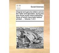 Original and Genuine Letters Sent to the Tatler and Spectator, During the Time Those Works Were Publishing. None of Which Have Been Before Printed. ... Volume 1 of 2