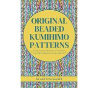 Original Beaded Kumihimo Patterns: Create Stunning Jewellery with 10 Unique Step-by-Step Beaded Kumihimo 8-string Designs Plus 4 Bonus Beginner-Friendly Patterns