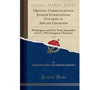 Original Communications, Eighth International Congress of Applied Chemistry, Vol. 2: Washington and New York, September 4 to 13, 1912; Inorganic Chemistry (Classic Reprint)