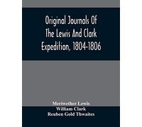 Original Journals Of The Lewis And Clark Expedition, 1804-1806; Printed From The Original Manuscripts In The Library Of The American Philosophical ... Together With Manuscript Material Of Lewis