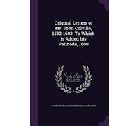 Original Letters of Mr. John Colville, 1582-1603. To Which is Added his Palinode, 1600