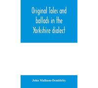Original tales and ballads in the Yorkshire dialect, known also as Inglis, the language of the Angles, and the Northumbrian dialect: spoken to-day in ... early times from South Yorkshire to Aberdeen