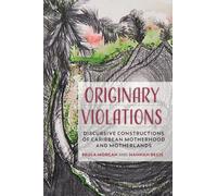 Originary Violations: Discursive Constructions of Caribbean Motherhood and Motherlands : DISCURSIVE CONSTRUCTIONS OF CARIBBEAN MOTHERHOOD AND MOTHERLANDS