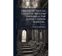 Origine De Tous Les Cultes Ou Religion Universelle Par Dupuis, Citoyen François...