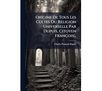 Origine De Tous Les Cultes Ou Religion Universelle Par Dupuis, Citoyen François...