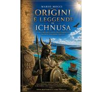 Origini e leggende di Ichnusa: Popoli, città, miti e guerre della Sardegna antica