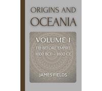 Origins and Oceania: Fiji Before Empire c. 1000 BCE - 1800 CE (A History of the Fijian Islands)
