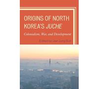 Origins of North Korea's Juche: Colonialism, War, and Development