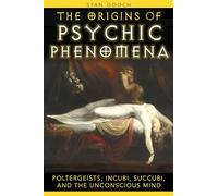 Origins of Psychic Phenomena: Poltergeists, Incubi, Succubi, and the Unconscious Mind