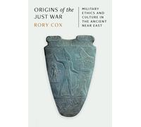 Origins of the Just War : Military Ethics and Culture in the Ancient Near East