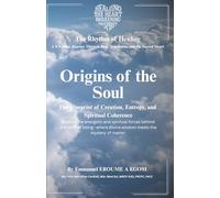 Origins Of The Soul: Creation, Entropy, and the Sacred Architecture of Coherence (The Rhythm Of Healing)