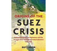 Origins of the Suez Crisis: Postwar Development Diplomacy and the Struggle over Third World Industrialization, 1945-1956 by Guy Laron (2013-05-20)