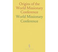 Origins of the World Missionary Conference: A documentary history and the evening addresses that shaped global mission strategy