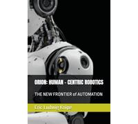 ORION: HUMAN - CENTRIC ROBOTICS: THE NEW FRONTIER of AUTOMATION