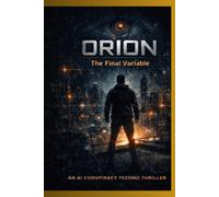 ORION: The Final Variable: AN Ai CONSPIRACY TECHNO THRILLER: 1