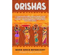 ORISHAS: A Comprehensive Guide to African Deities, Yoruba Traditions, and Sacred Rituals in African Religious Practices - Spiritual Enlightenment through African Culture and Wisdom