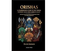 Orishas: A Comprehensive Guide to the Yoruba Pantheon and its Afro-Caribbean Legacy: Unveiling the Myths, Rituals, and Enduring Power of Yoruba ... World: Ancient Pantheons and Divine Myths)