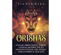 Orishas: Explore Orisha Deities, Yoruba, Voodoo, Santeria, the Ifa Divination System, and Ancient African Spiritual Practices (Traditions from Africa)